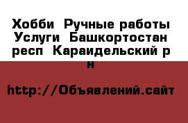 Хобби. Ручные работы Услуги. Башкортостан респ.,Караидельский р-н